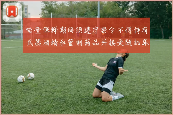 哈登保释期间须遵守禁令不得持有武器酒精和管制药品并接受随机尿检