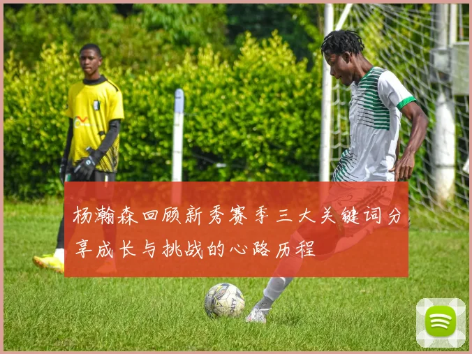 杨瀚森回顾新秀赛季三大关键词分享成长与挑战的心路历程