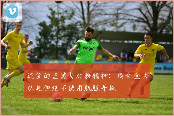 追梦的坚持与对抗精神：我会全力以赴但绝不使用肮脏手段