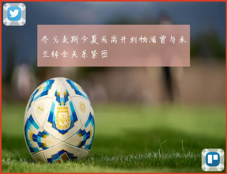 乔戈麦斯今夏或离开利物浦曾与米兰转会关系紧密