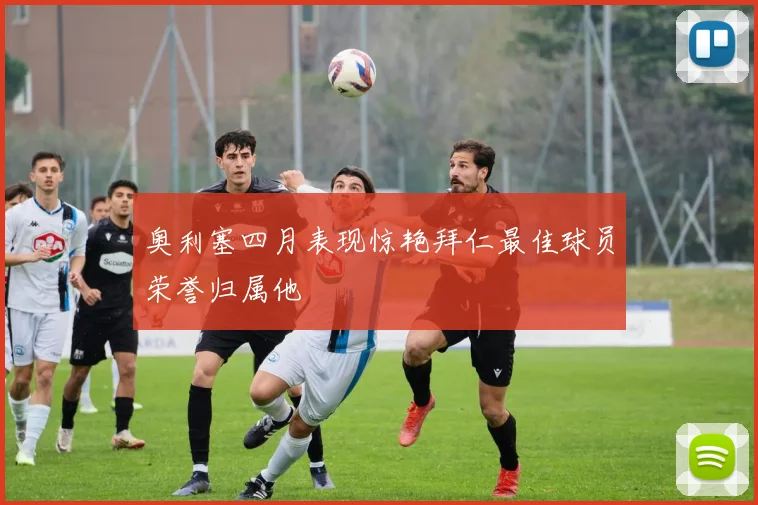 奥利塞四月表现惊艳拜仁最佳球员荣誉归属他
