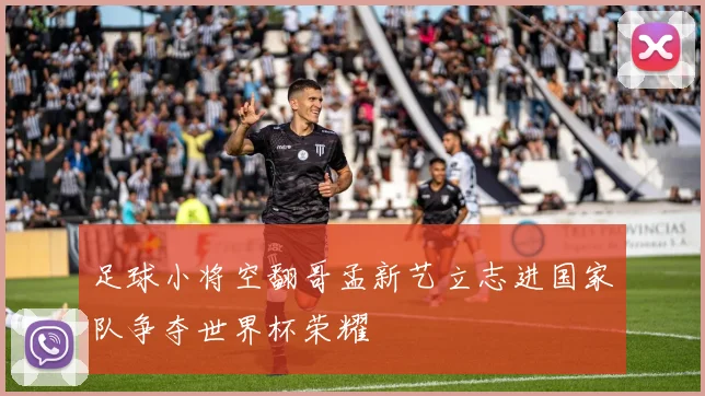 足球小将空翻哥孟新艺立志进国家队争夺世界杯荣耀