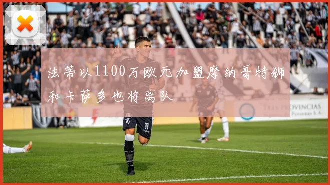法蒂以1100万欧元加盟摩纳哥特狮和卡萨多也将离队