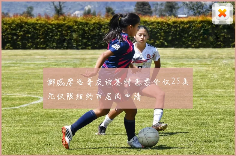 挪威摩洛哥友谊赛特惠票价仅25美元仅限纽约市居民申请
